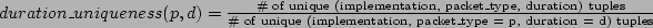 \begin{math}
{duration\_uniqueness(p, d)}= {\text{\char93  of unique (implement...
...f unique
(implementation, packet\_type = p, duration = d) tuples}}}
\end{math}% WIDTH=588 HEIGHT=26 