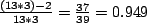 \begin{math}
{{(13 * 3) - 2}\over{13 * 3}} = {37\over{39}} = {0.949}
\end{math}% WIDTH=147 HEIGHT=23 